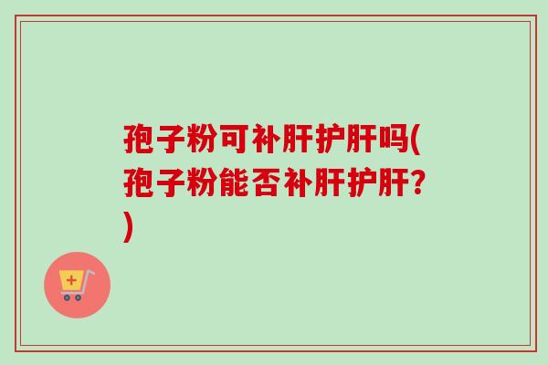 孢子粉可补吗(孢子粉能否补?) 孢子粉可补吗(孢子粉能否补?)