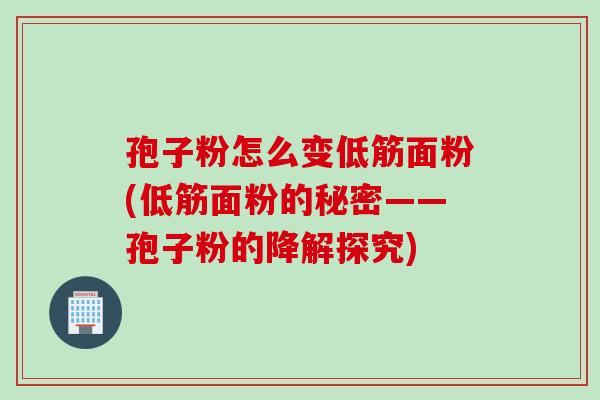 孢子粉怎么变低筋面粉(低筋面粉的秘密——孢子粉的降解探究)