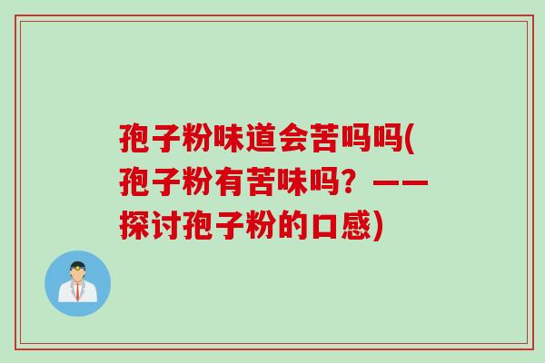 孢子粉味道会苦吗吗(孢子粉有苦味吗？——探讨孢子粉的口感)