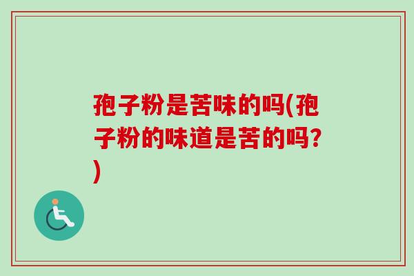 孢子粉是苦味的吗(孢子粉的味道是苦的吗？)
