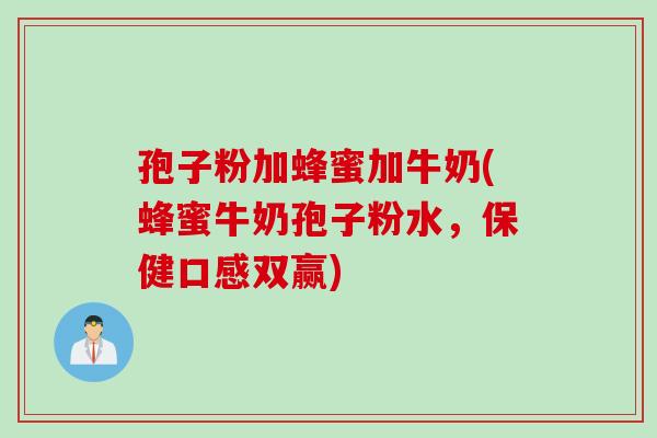 孢子粉加蜂蜜加牛奶(蜂蜜牛奶孢子粉水，保健口感双赢)