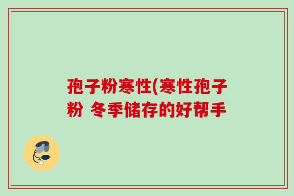 孢子粉寒性(寒性孢子粉 冬季储存的好帮手