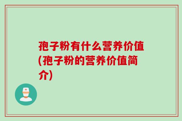 孢子粉有什么营养价值(孢子粉的营养价值简介)
