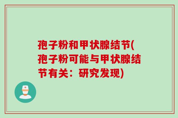 孢子粉和甲状腺结节(孢子粉可能与甲状腺结节有关：研究发现)
