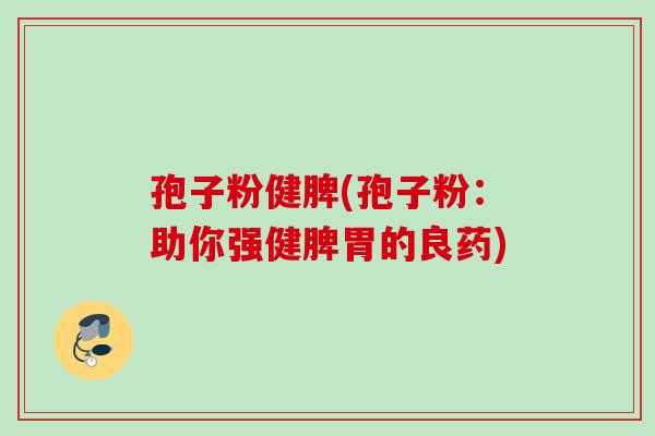 孢子粉健脾(孢子粉：助你强健脾胃的良药)