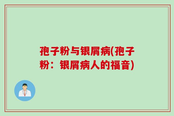 孢子粉与银屑病(孢子粉：银屑病人的福音)