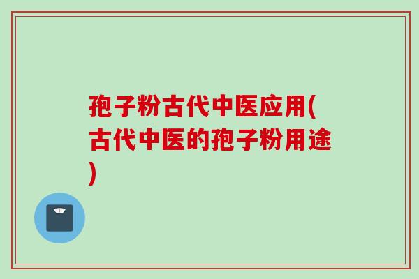 孢子粉古代中医应用(古代中医的孢子粉用途)