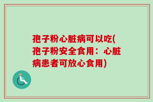 孢子粉可以吃(孢子粉安全食用:患者可放心食用) 孢子粉可以吃(孢子粉安全食用:患者可放心食用)