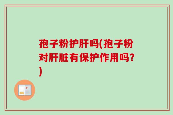 孢子粉护肝吗(孢子粉对肝脏有保护作用吗？)