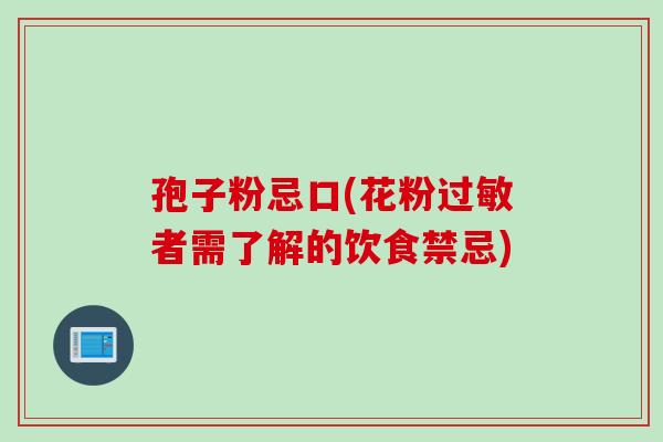 孢子粉忌口(花粉过敏者需了解的饮食禁忌)