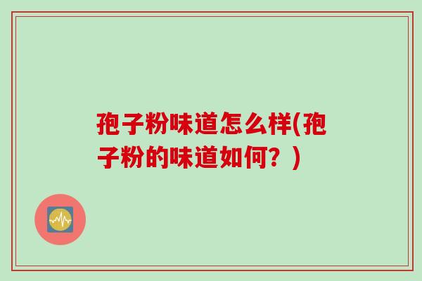 孢子粉味道怎么样(孢子粉的味道如何？)