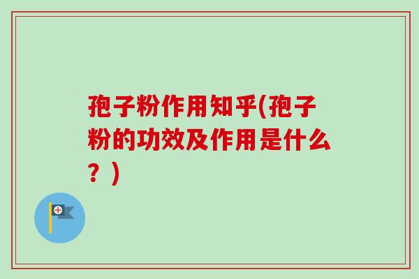 孢子粉作用知乎(孢子粉的功效及作用是什么？)