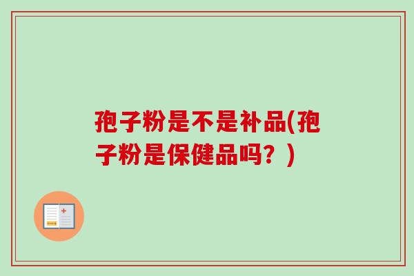 孢子粉是不是补品(孢子粉是保健品吗？)