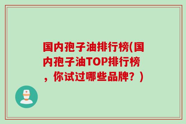 国内孢子油排行榜(国内孢子油TOP排行榜，你试过哪些品牌？)