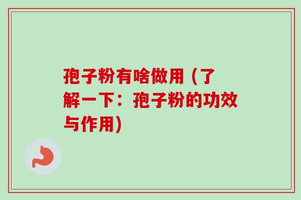 孢子粉有啥做用 (了解一下：孢子粉的功效与作用)