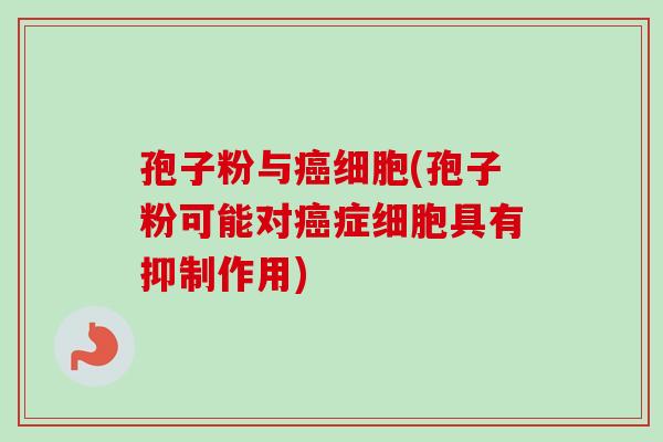 孢子粉与癌细胞(孢子粉可能对癌症细胞具有抑制作用)