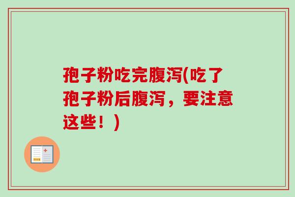 孢子粉吃完腹泻(吃了孢子粉后腹泻，要注意这些！)