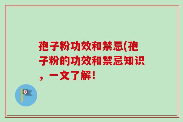 孢子粉功效和禁忌(孢子粉的功效和禁忌知识，一文了解！