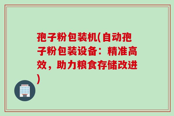 孢子粉包装机(自动孢子粉包装设备：精准高效，助力粮食存储改进)