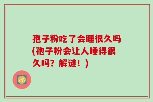 孢子粉吃了会睡很久吗(孢子粉会让人睡得很久吗？解谜！)