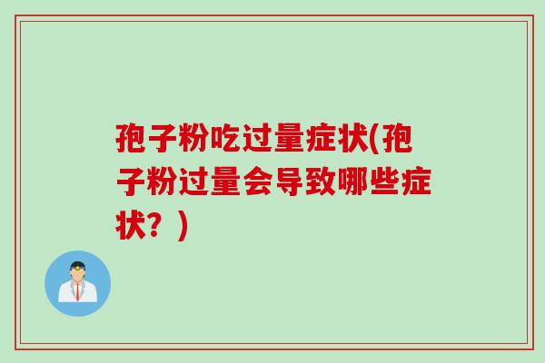 孢子粉吃过量症状(孢子粉过量会导致哪些症状？)