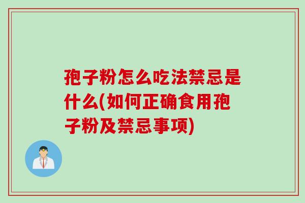 孢子粉怎么吃法禁忌是什么(如何正确食用孢子粉及禁忌事项)