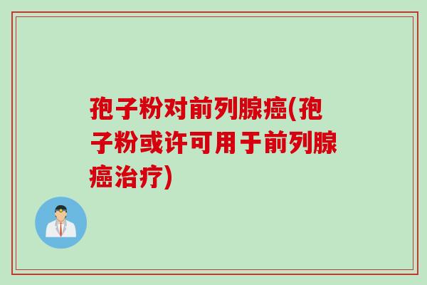 孢子粉对前列腺癌(孢子粉或许可用于前列腺癌治疗)