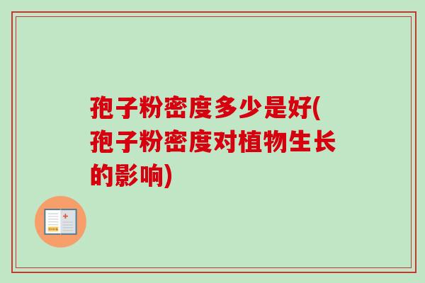 孢子粉密度多少是好(孢子粉密度对植物生长的影响)