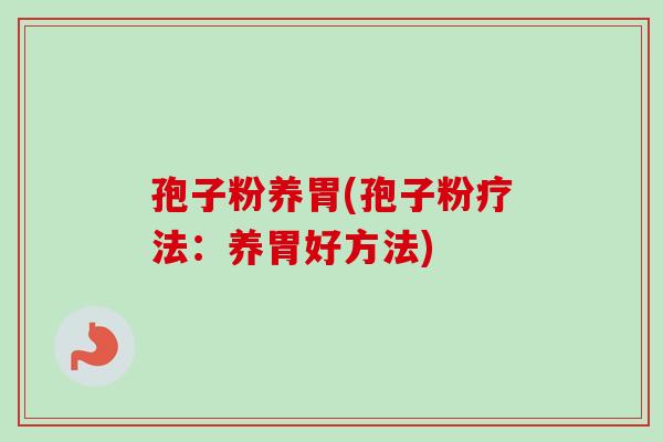 孢子粉养胃(孢子粉疗法：养胃好方法)