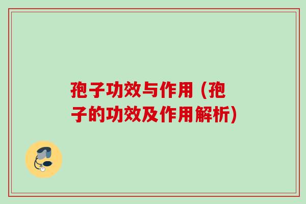 孢子功效与作用 (孢子的功效及作用解析)
