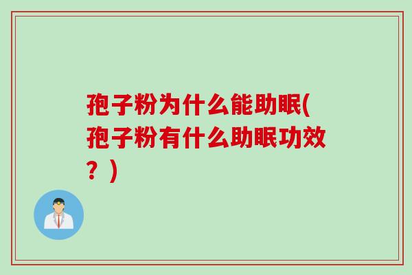 孢子粉为什么能助眠(孢子粉有什么助眠功效？)