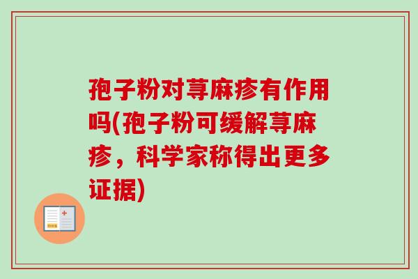 孢子粉对荨麻疹有作用吗(孢子粉可缓解荨麻疹，科学家称得出更多证据)