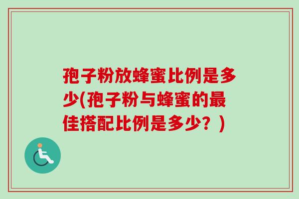 孢子粉放蜂蜜比例是多少(孢子粉与蜂蜜的最佳搭配比例是多少？)