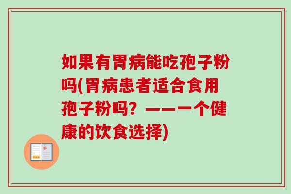 如果有胃病能吃孢子粉吗(胃病患者适合食用孢子粉吗？——一个健康的饮食选择)