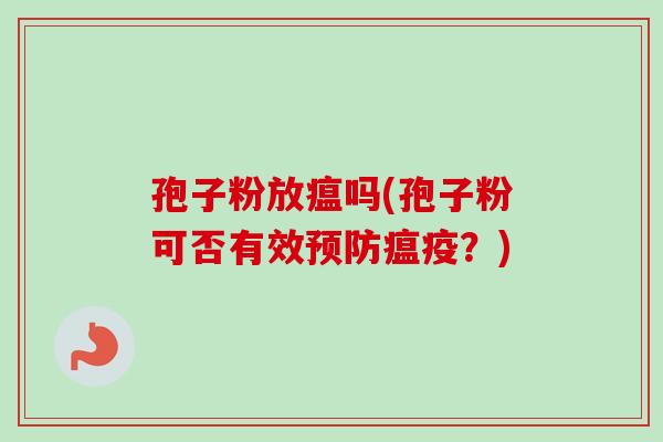孢子粉放瘟吗(孢子粉可否有效预防瘟疫？)