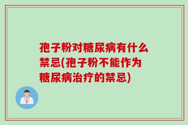 孢子粉对糖尿病有什么禁忌(孢子粉不能作为糖尿病治疗的禁忌)