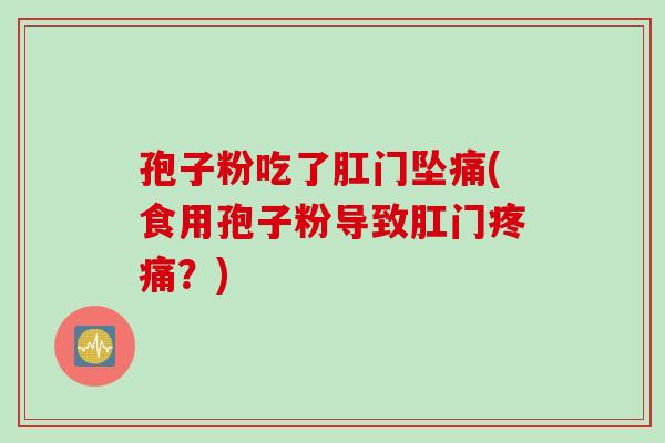 孢子粉吃了肛门坠痛(食用孢子粉导致肛门疼痛？)