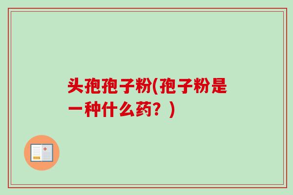 头孢孢子粉(孢子粉是一种什么药？)