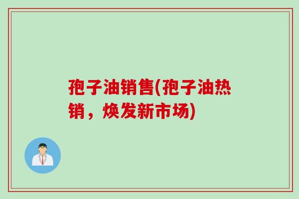 孢子油销售(孢子油热销，焕发新市场)
