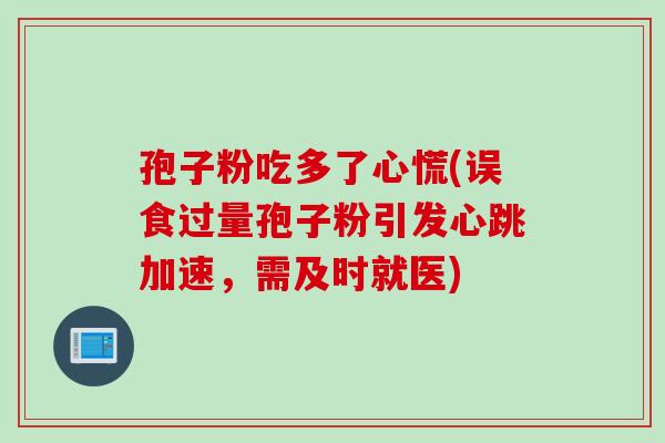 孢子粉吃多了心慌(误食过量孢子粉引发心跳加速，需及时就医)