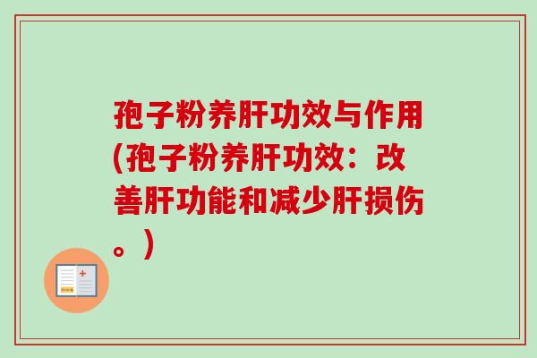 孢子粉养肝功效与作用(孢子粉养肝功效：改善肝功能和减少肝损伤。)