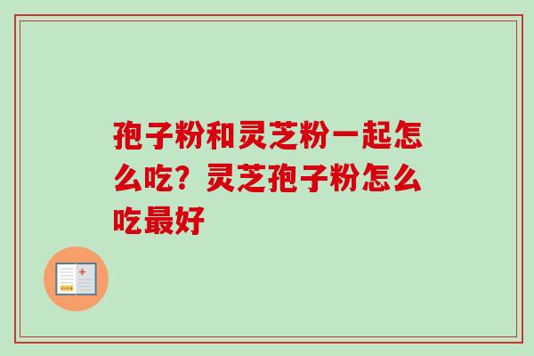 孢子粉和灵芝粉一起怎么吃？灵芝孢子粉怎么吃最好