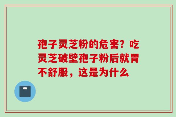 孢子灵芝粉的危害?吃灵芝破壁孢子粉后就胃不舒服,这是为什么 孢子灵芝粉的危害?吃灵芝破壁孢子粉后就胃不舒服,这是为什么