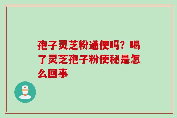 孢子灵芝粉通便吗？喝了灵芝孢子粉便秘是怎么回事