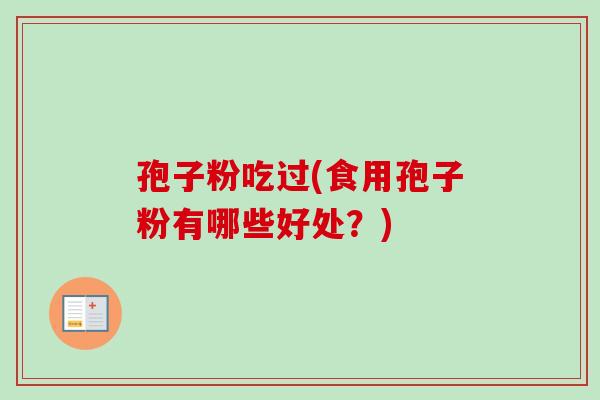 孢子粉吃过(食用孢子粉有哪些好处？)