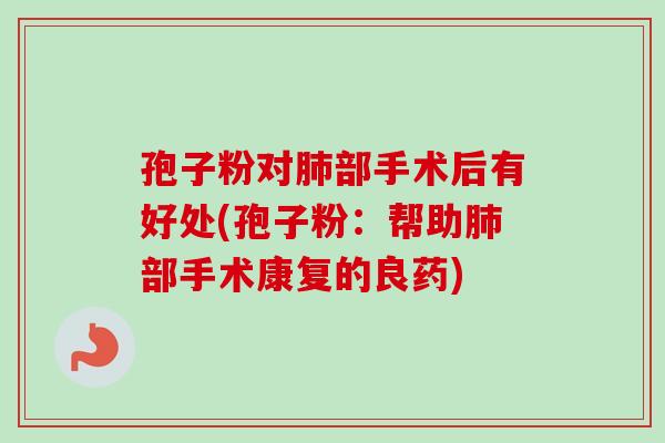 孢子粉对肺部手术后有好处(孢子粉：帮助肺部手术康复的良药)
