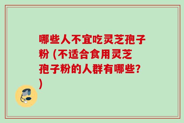 哪些人不宜吃灵芝孢子粉 (不适合食用灵芝孢子粉的人群有哪些？)