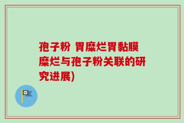 孢子粉 胃糜烂胃黏膜糜烂与孢子粉关联的研究进展)