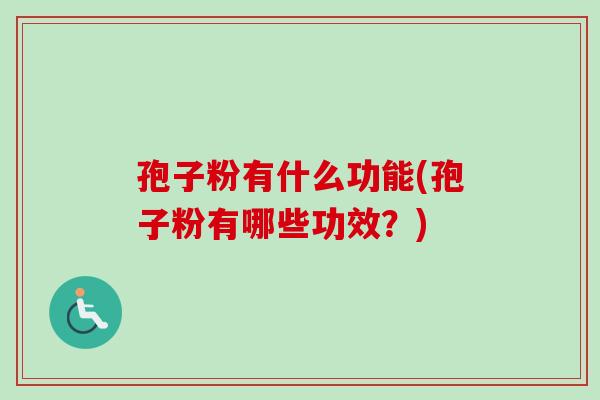 孢子粉有什么功能(孢子粉有哪些功效？)