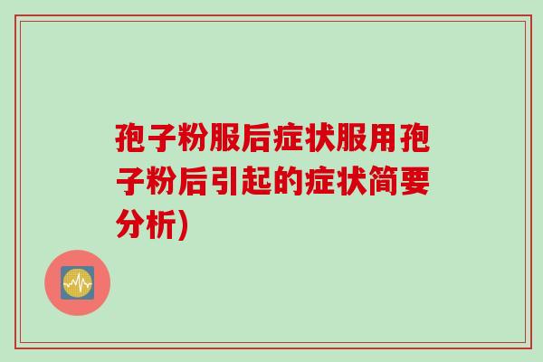 孢子粉服后症状服用孢子粉后引起的症状简要分析)
